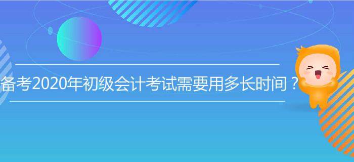 备考2020年初级会计考试需要用多长时间？