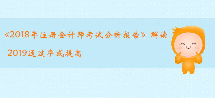 《2018年注册会计师考试分析报告》解读，2019通过率或提高